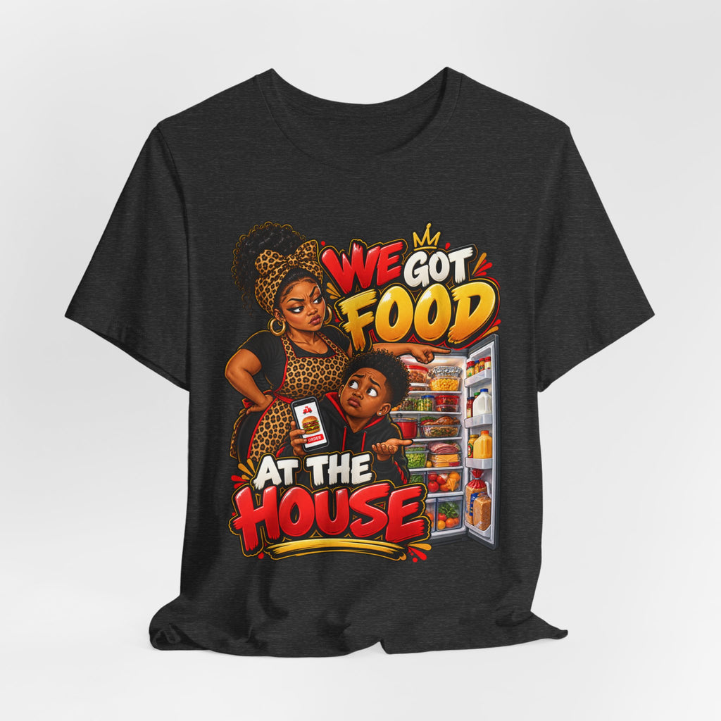 We Got Food at the House T-Shirt | Funny Black Family Saying Tee | Raised Like That Apparel
